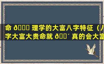 命 💐 理学的大富八字特征（八字大富大贵命就 🌴 真的会大富大贵吗）